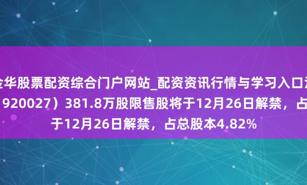 金华股票配资综合门户网站_配资资讯行情与学习入口汇总 交大铁发（920027）381.8万股限售股将于12月26日解禁，占总股本4.82%