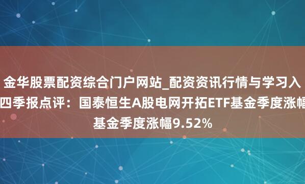 金华股票配资综合门户网站_配资资讯行情与学习入口汇总 四季报点评：国泰恒生A股电网开拓ETF基金季度涨幅9.52%
