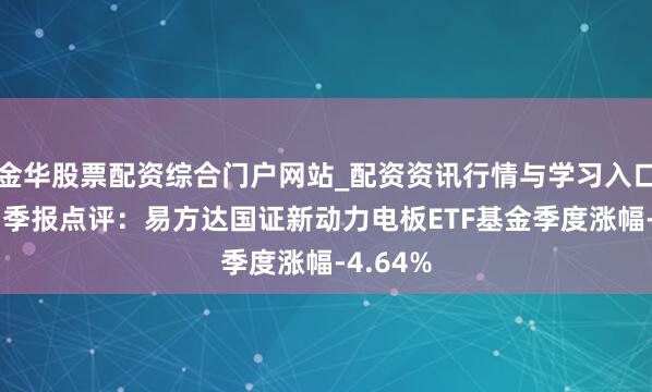 金华股票配资综合门户网站_配资资讯行情与学习入口汇总 四季报点评：易方达国证新动力电板ETF基金季度涨幅-4.64%