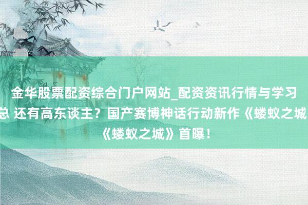金华股票配资综合门户网站_配资资讯行情与学习入口汇总 还有高东谈主？国产赛博神话行动新作《蝼蚁之城》首曝！