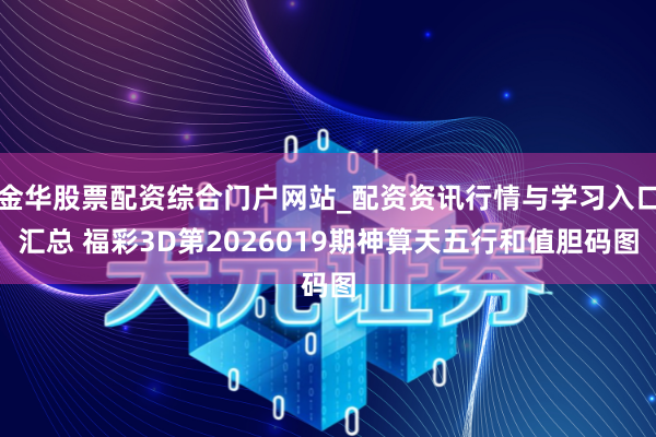 金华股票配资综合门户网站_配资资讯行情与学习入口汇总 福彩3D第2026019期神算天五行和值胆码图