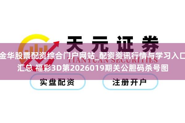 金华股票配资综合门户网站_配资资讯行情与学习入口汇总 福彩3D第2026019期关公胆码杀号图