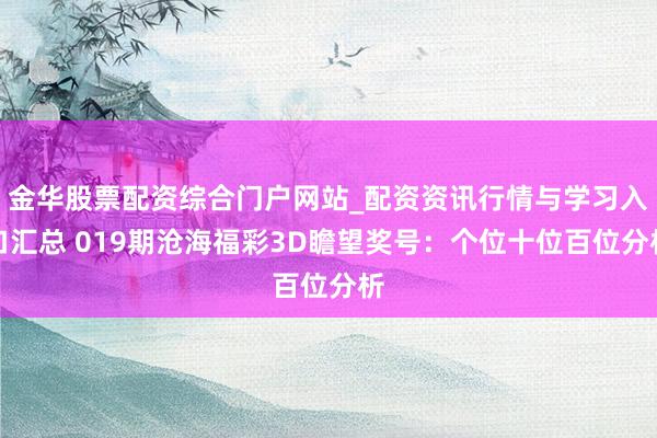 金华股票配资综合门户网站_配资资讯行情与学习入口汇总 019期沧海福彩3D瞻望奖号：个位十位百位分析