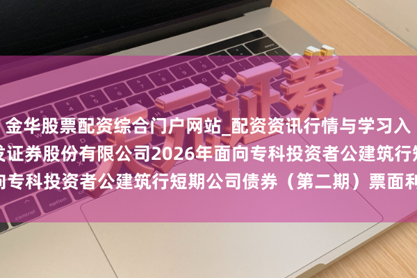 金华股票配资综合门户网站_配资资讯行情与学习入口汇总 广发证券: 广发证券股份有限公司2026年面向专科投资者公建筑行短期公司债券（第二期）票面利率公告