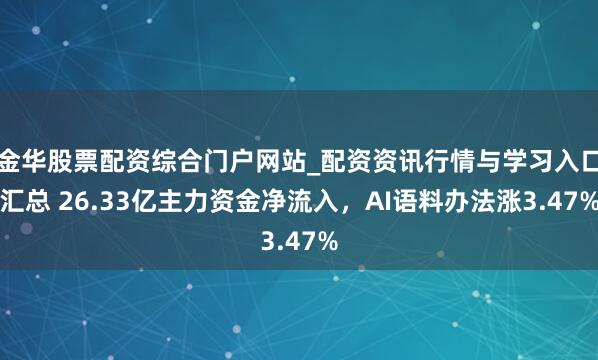 金华股票配资综合门户网站_配资资讯行情与学习入口汇总 26.33亿主力资金净流入，AI语料办法涨3.47%