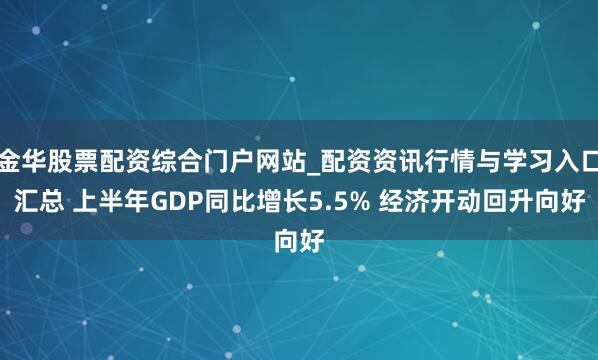 金华股票配资综合门户网站_配资资讯行情与学习入口汇总 上半年GDP同比增长5.5% 经济开动回升向好