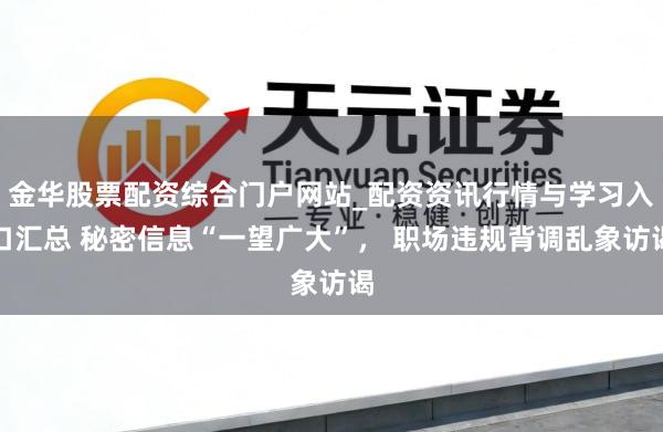 金华股票配资综合门户网站_配资资讯行情与学习入口汇总 秘密信息“一望广大”， 职场违规背调乱象访谒
