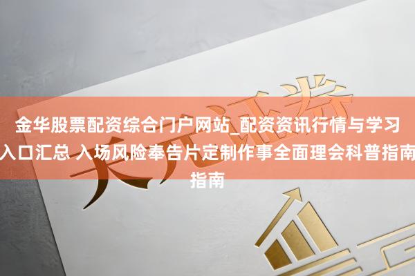 金华股票配资综合门户网站_配资资讯行情与学习入口汇总 入场风险奉告片定制作事全面理会科普指南