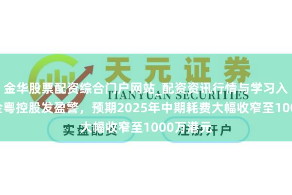 金华股票配资综合门户网站_配资资讯行情与学习入口汇总 金粤控股发盈警，预期2025年中期耗费大幅收窄至1000万港元