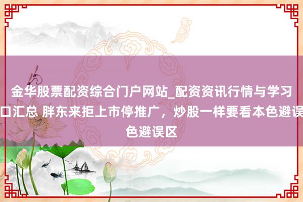 金华股票配资综合门户网站_配资资讯行情与学习入口汇总 胖东来拒上市停推广，炒股一样要看本色避误区