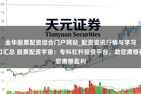 金华股票配资综合门户网站_配资资讯行情与学习入口汇总 股票配资宇宙：专科杠杆投资平台，助您肃穆盈利