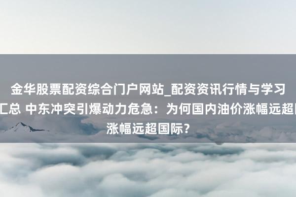 金华股票配资综合门户网站_配资资讯行情与学习入口汇总 中东冲突引爆动力危急：为何国内油价涨幅远超国际？