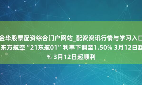 金华股票配资综合门户网站_配资资讯行情与学习入口汇总 东方航空“21东航01”利率下调至1.50% 3月12日起顺利