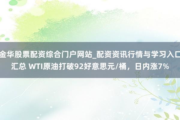 金华股票配资综合门户网站_配资资讯行情与学习入口汇总 WTI原油打破92好意思元/桶，日内涨7%