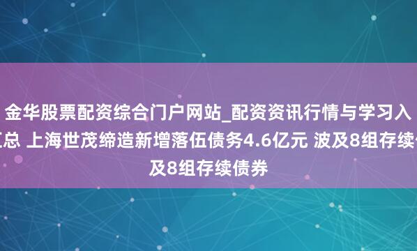 金华股票配资综合门户网站_配资资讯行情与学习入口汇总 上海世茂缔造新增落伍债务4.6亿元 波及8组存续债券