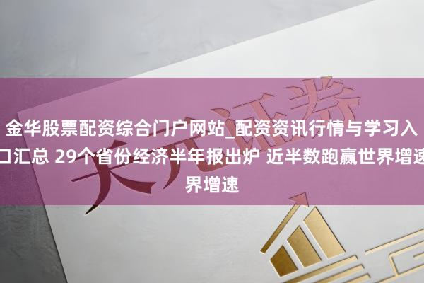 金华股票配资综合门户网站_配资资讯行情与学习入口汇总 29个省份经济半年报出炉 近半数跑赢世界增速