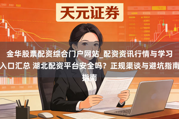 金华股票配资综合门户网站_配资资讯行情与学习入口汇总 湖北配资平台安全吗?正规渠谈与避坑指南
