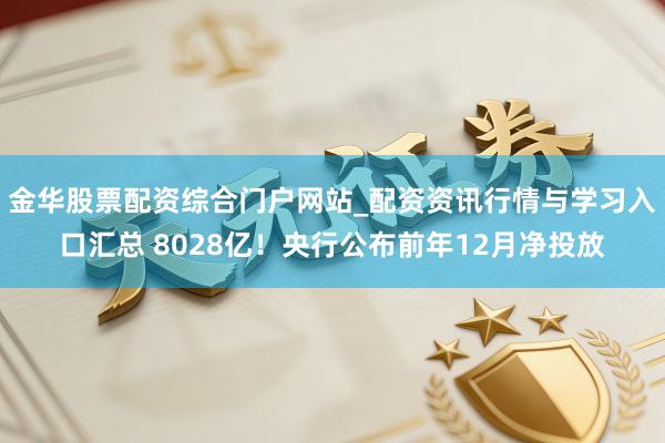 金华股票配资综合门户网站_配资资讯行情与学习入口汇总 8028亿！央行公布前年12月净投放