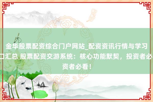 金华股票配资综合门户网站_配资资讯行情与学习入口汇总 股票配资交游系统:核心功能默契,投资者必看!