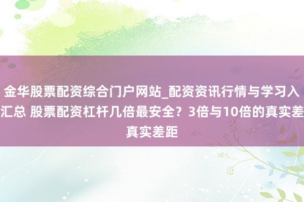 金华股票配资综合门户网站_配资资讯行情与学习入口汇总 股票配资杠杆几倍最安全?3倍与10倍的真实差距