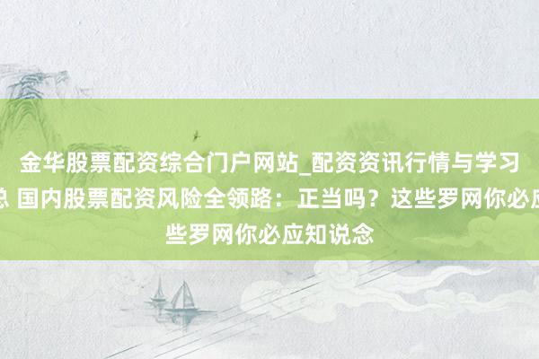 金华股票配资综合门户网站_配资资讯行情与学习入口汇总 国内股票配资风险全领路：正当吗？这些罗网你必应知说念