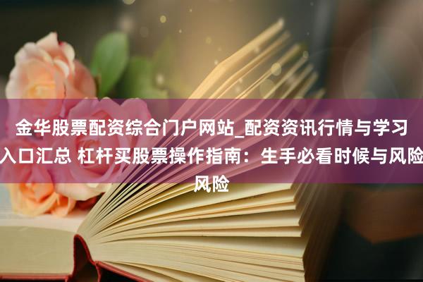 金华股票配资综合门户网站_配资资讯行情与学习入口汇总 杠杆买股票操作指南：生手必看时候与风险