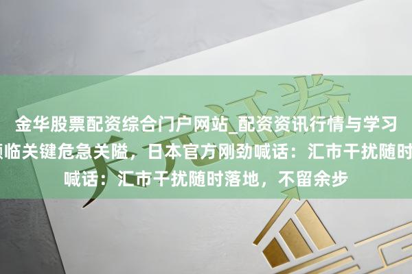金华股票配资综合门户网站_配资资讯行情与学习入口汇总 日元濒临关键危急关隘,日本官方刚劲喊话:汇市干扰随时落地,不留余步