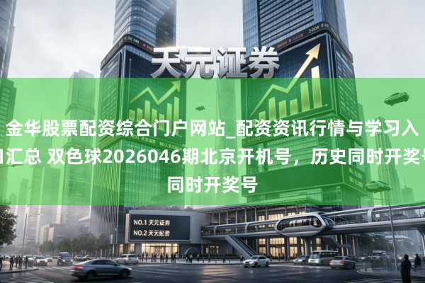 金华股票配资综合门户网站_配资资讯行情与学习入口汇总 双色球2026046期北京开机号,历史同时开奖号