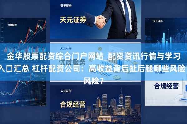 金华股票配资综合门户网站_配资资讯行情与学习入口汇总 杠杆配资公司:高收益背后扯后腿哪些风险?