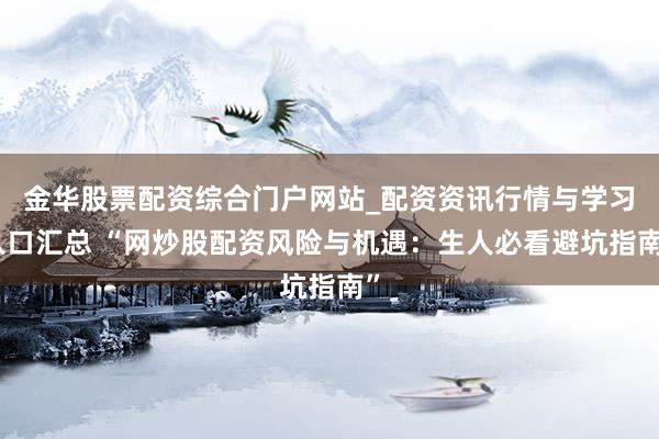 金华股票配资综合门户网站_配资资讯行情与学习入口汇总 “网炒股配资风险与机遇:生人必看避坑指南”