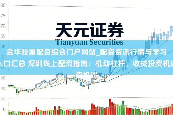 金华股票配资综合门户网站_配资资讯行情与学习入口汇总 深圳线上配资指南：机动杠杆，收拢投资机遇