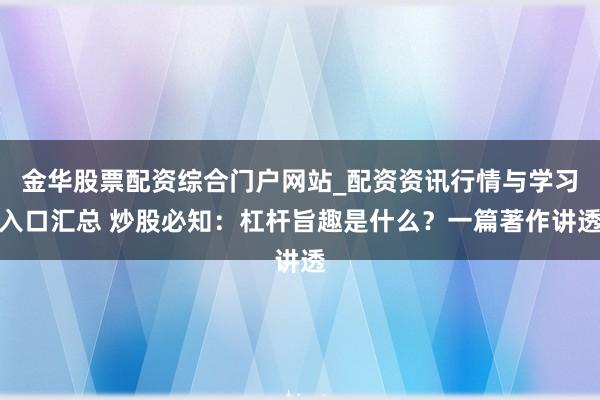 金华股票配资综合门户网站_配资资讯行情与学习入口汇总 炒股必知：杠杆旨趣是什么？一篇著作讲透