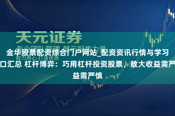 金华股票配资综合门户网站_配资资讯行情与学习入口汇总 杠杆博弈：巧用杠杆投资股票，放大收益需严慎