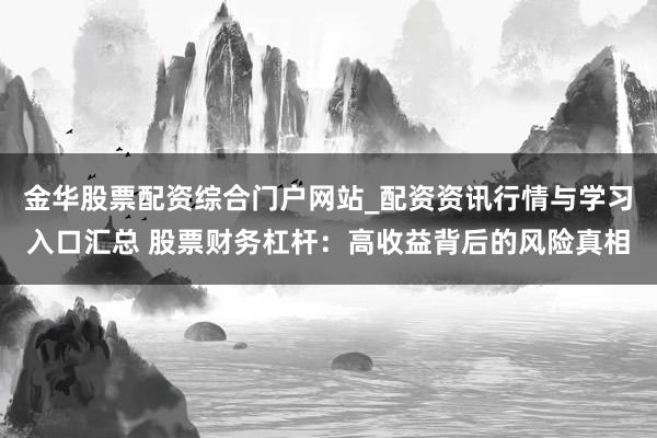 金华股票配资综合门户网站_配资资讯行情与学习入口汇总 股票财务杠杆：高收益背后的风险真相
