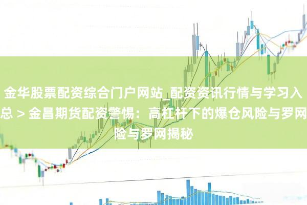 金华股票配资综合门户网站_配资资讯行情与学习入口汇总 > 金昌期货配资警惕：高杠杆下的爆仓风险与罗网揭秘
