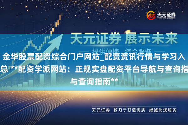 金华股票配资综合门户网站_配资资讯行情与学习入口汇总 **配资学派网站：正规实盘配资平台导航与查询指南**